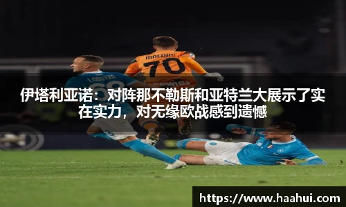 伊塔利亚诺：对阵那不勒斯和亚特兰大展示了实在实力，对无缘欧战感到遗憾